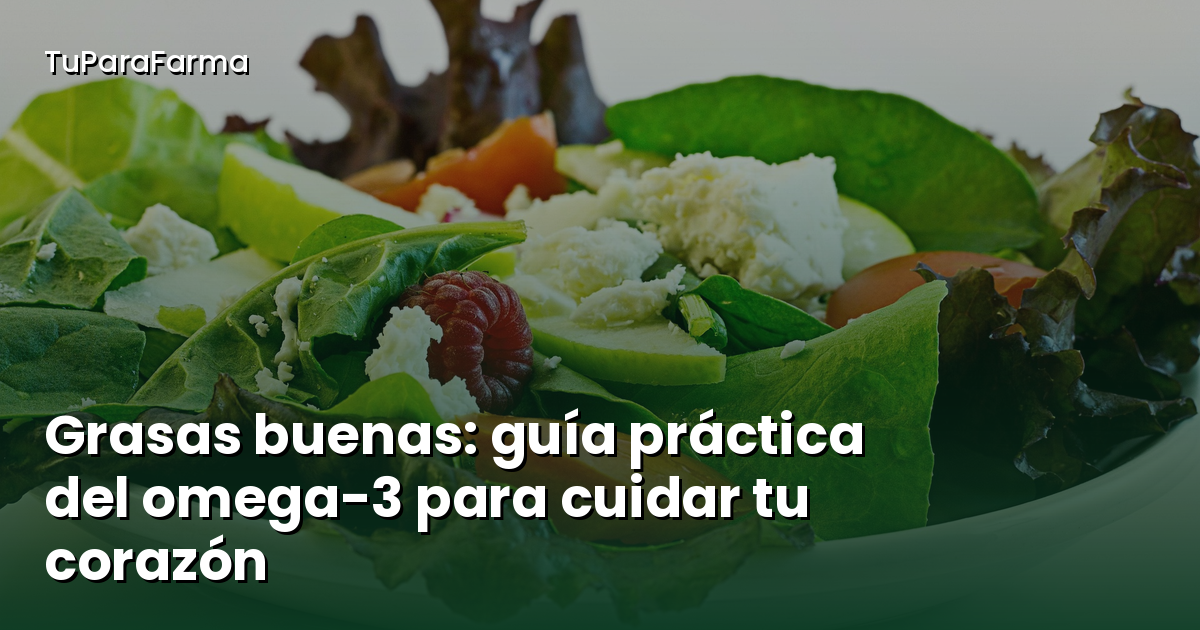 Grasas buenas: guía práctica del omega-3 para cuidar tu corazón y tu bienestar